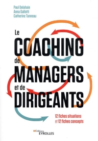 Le coaching de managers et de dirigeants : 10 cas commentés, 10 outils de coaching, 10 fiches pratiques