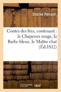 Contes des fées, contenant : le Chaperon rouge, la Barbe bleue, le Maître chat, ou le Chat botté:, la Belle au bois dormant, Riquet à la houpe, Cendrillon, le Petit Poucet, l'Adroite princesse.