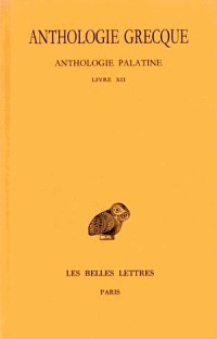 Anthologie grecque. Tome XI: Anthologie palatine, Livre XII, La Muse garçonnière de Straton de Sardes