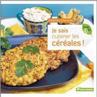 Je sais cuisiner les céréales ! : Boulgour, fonio, millet, sarrasin...
