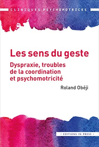 Les sens du geste: Dyspraxie, troubles de la coordination et psychomotricité