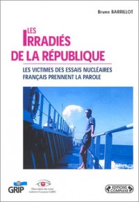 Les irradiés de la République : Les victimes des essais nucléaires français prennent la parole