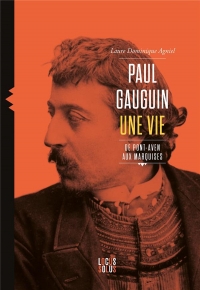 Paul Gauguin. Une vie, de Pont-Aven aux Marquises: Une vie, de Pont-Aven aux Marquises