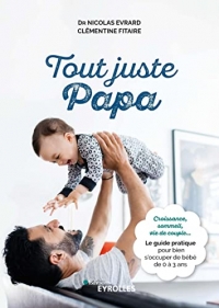 Tout juste papa: Croissance, sommeil, vie de couple... Le guide pratique pour bien s'occuper de bébé de 0 à 3 ans