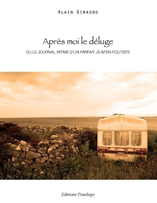 Après moi le déluge : Ou le journal intime d'un parfait je-m'en-foutiste