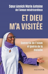 Et Dieu m’a visitée: Convertie de l’islam et guérie de la maladie