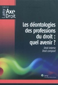 Les déontologies des professions du droit : quel avenir ?: Droit interne. Droit comparé.