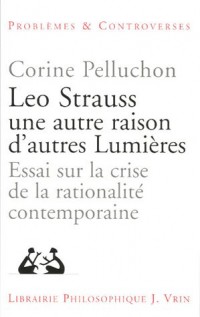 Leo Strauss une autre raison, d'autres lumières : Essai sur la crise de la rationalité contemporaine