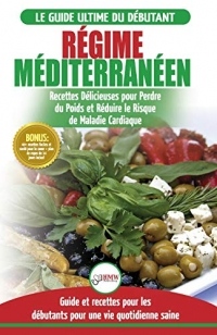 Regime Méditerranéen: Guide du débutant et livre de recettes pour réduire le risque de maladies cardiaques et recettes de régime alimentaire pour ... en Français / Mediterranean Diet French Book)