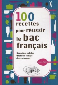 100 Recettes pour Réussir le Bac Français les Notions en Fiches Exercices Corrigés Trucs & Astuces