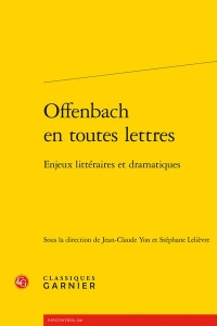 Offenbach en toutes lettres - enjeux littéraires et dramatiques: ENJEUX LITTÉRAIRES ET DRAMATIQUES