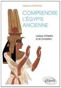Comprendre l'Egypte Ancienne Lexique d'Histoire & de Civilisation