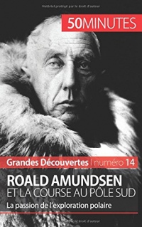 Roald Amundsen et la course au pôle Sud: La passion de lexploration polaire