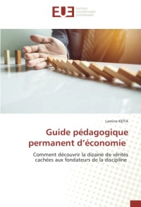 Guide pédagogique permanent d’économie: Comment découvrir la dizaine de vérités cachées aux fondateurs de la discipline