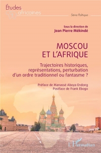 Moscou et l’Afrique: Trajectoires historiques, représentations, perturbation d’un ordre traditionnel ou fantasme ?