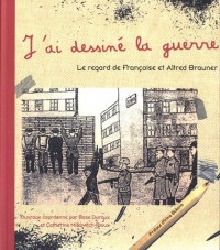 J'Ai Dessine la Guerre. le Regard de Françoise et Alfred Brauner