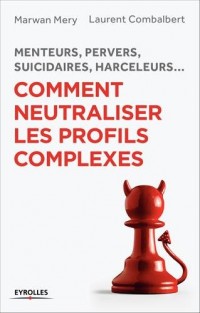 Comment neutraliser les profils complexes: Menteurs, pervers, suicidaires, harceleurs...