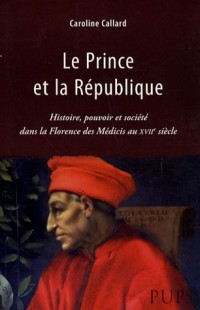 Le Prince et la République : Histoire, pouvoir et société dans la Florence des Médicis au XVIIe siècle
