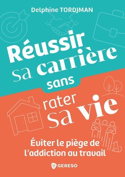 Réussir sa carrière sans rater sa vie: Éviter le piège de l'addiction au travail
