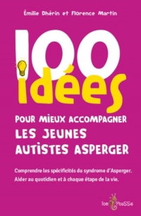 100 idées pour mieux accompagner les jeunes autistes Asperger : Comprendre les spécificités du syndrome d'Asperger. Aider au quotidien et à chaque étape de la vie.