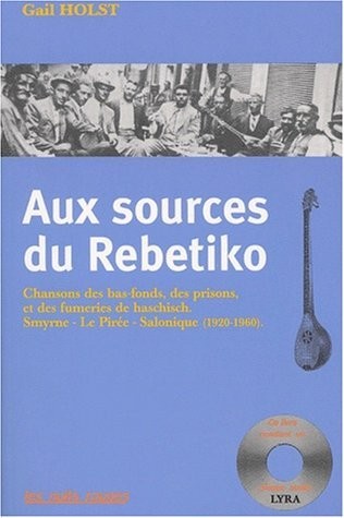 Aux sources du Rebetiko : Chansons des Bas-Fonds, des Prisons et des Fumeries de Haschisch, Smyrne-Le Pirée-Salonique, 1920-1960