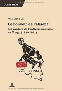 Le pouvoir de l'absent - Les avatars de l'anticommunisme au Congo (1920-1961) : Pack en 2 volumes : Tomes 1 et 2