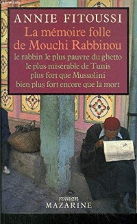 La Mémoire folle de Mouchi Rabbinou : Le rabbin le plus pauvre du ghetto le plus misérable de Tunis, plus fort que Mussolini, bien plus fort encore que la mort (Roman Mazarine)