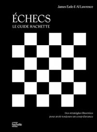 Echecs - le guide Hachette: Des stratégies illustrées pour avoir toujours un coup d'avance