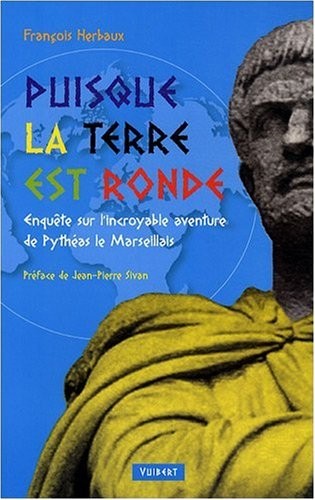 Puisque la Terre est ronde : Enquête sur l'incroyable aventure de Pythéas le Marseillais