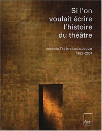 Si l'on voulait écrire l'histoire du théâtre : Athénée Théâtre Louis-Jouvet 1982-2007