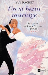 Un si beau mariage : Le Journal de Sophie Clarency, 1957-1958