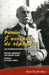 J'accepte de répondre : Les interrogatoires avant le procès, avril-juin 1945 - Suivis de l'audition de l'Île d'Yeu, août 1946-juillet 1947