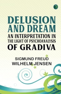 Delusion and Dream : an Interpretation in the Light of Psychoanalysis of Gradiva