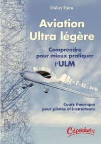 Aviation ultra légère : Comprendre pour mieux pratiquer l'ULM - Cours théorique pour pilotes et instructeurs