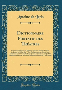 Dictionnaire Portatif Des Théatres: Contenant l'Origine Des Différens Théatres de Paris; Le Nom de Toutes Les Pieces Qui Y Ont Été Représentées Depuis ... Province, Ou Qui Ont Simplement Paru Par La V