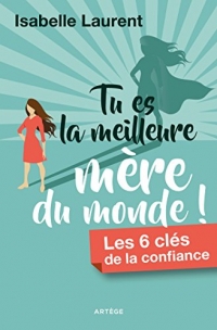 Tu es la meilleure mère du monde !: Les 6 clés de la confiance