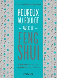 Heureux au boulot avec le Feng Shui: Optimiser l'espace et améliorer son quotidien.