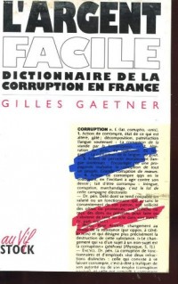 L'argent facile: Dictionnaire de la corruption en France