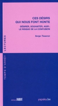 Ces désirs qui nous font honte - Désirer, souhaiter, agir : le risque de la confusion