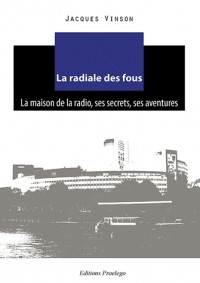 La radiale des fous : La maison de la radio, ses secrets, ses aventures