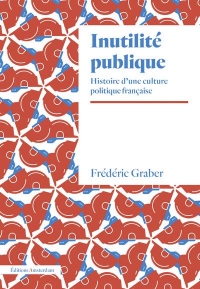 Inutilité publique: Histoire d’une culture politique française