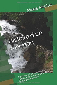 Histoire d’un ruisseau: Littérature française, roman poétique sur la nature de E. Reclus, géographe libertaire