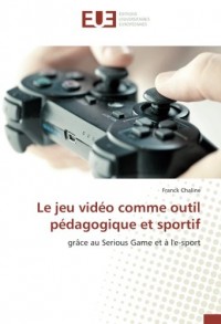 Le jeu video comme outil pedagogique et sportif: grâce au Serious Game et A l'e-sport
