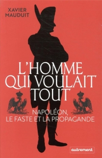 Napoleon, l'homme qui voulait tout: Napoléon, le faste et la propagande