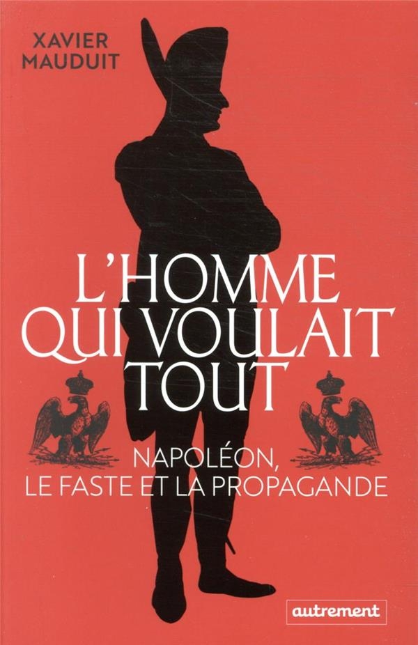Napoleon, l'homme qui voulait tout: Napoléon, le faste et la propagande