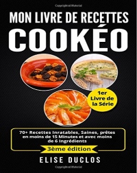 Mon livre de recettes Cookeo: 70+ Recettes Inratables, Saines, prêtes en moins de 15 Minutes et avec moins de 6 Ingrédients. 3ème édition.
