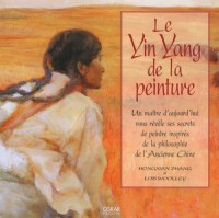 Le Ying Yang de la peinture : Un maître d'aujourd'hui vous révèle ses secrets de peintre inspirés de la philosophie de l'Ancienne Chine