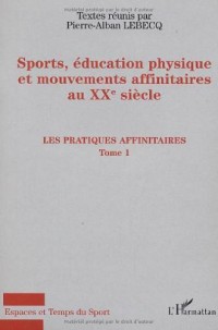 Sport, éducation physique et mouvements affinitaires au XXe siècle, tome 1 : Les pratiques affinitaires