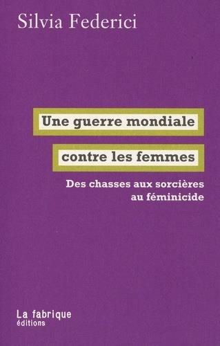 Une Guerre Mondiale Contre les Femmes - des Chasses aux Sorcières au Feminicide