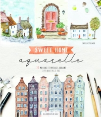 Sweet home aquarelle. 20 maisons et paysages urbains à peindre pas à pas: 20 maisons et paysages urbains à peindre pas à pas